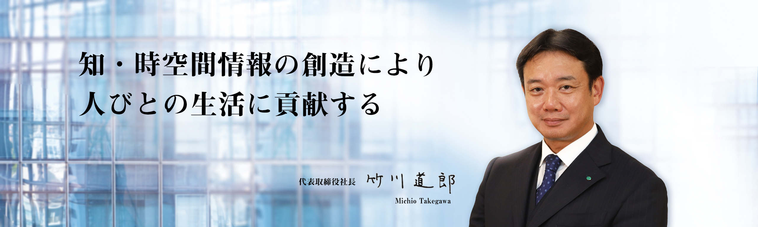 知・時空間情報の創造により人々の生活に貢献する　代表取締役社長 竹川 道郎