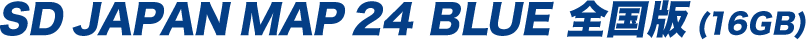 SD JAPAN MAP 24 BLUE 全国版(16GB)