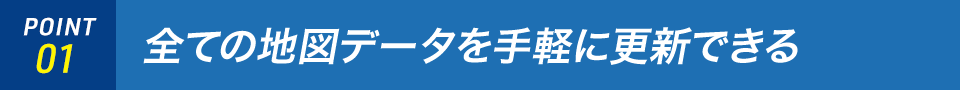 POINT01 全ての地図データを手軽に更新できる