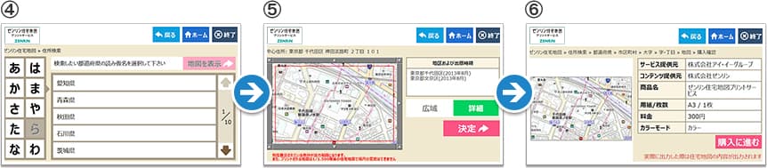 4,ご希望エリアを検索 ※住所から検索した画面です。 5,印刷範囲を確認し「決定」 ※実際に出力した際は、住宅地図の内容が出力されます。 6,内容を確認し「購入に進む」