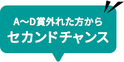 A~D賞外れた方からセカンドチャンス