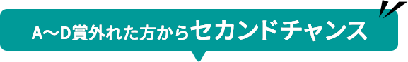 A~D賞外れた方からセカンドチャンス