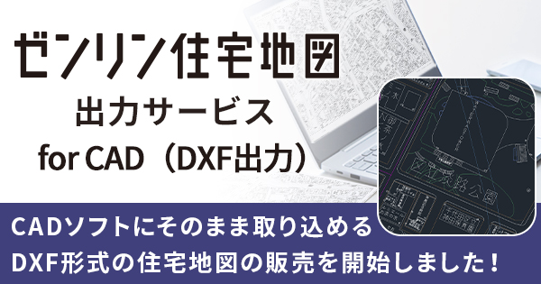 ゼンリン住宅地図出力サービス」にCADソフトで利用できるDXF形式