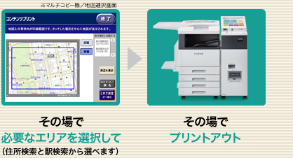 その場で必要なエリアを選択して（住所検索と駅検索から選べます）／その場でプリントアウト