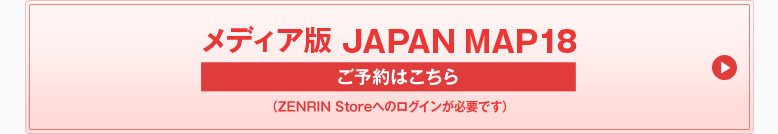 メディア版 JAPAN MAP 18 ご予約はこちら (ZENRIN Storeへのログインが必要です)