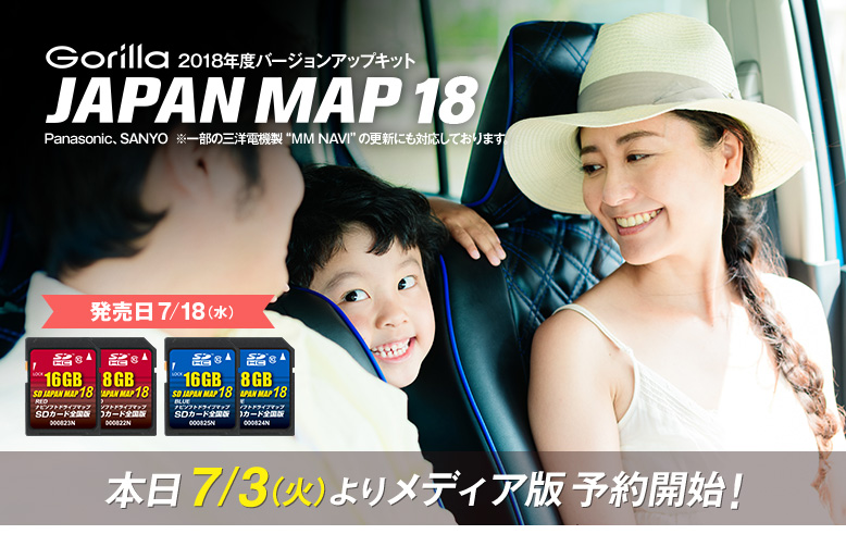 Gorilla専用 2018年度バージョンアップキット JAPAN MAP 18 Panasonic、SANYO ※一部の三洋電機製“ＭＭ NAVI”の更新にも対応しております。 本日7/3(火)よりメディア版予約開始！