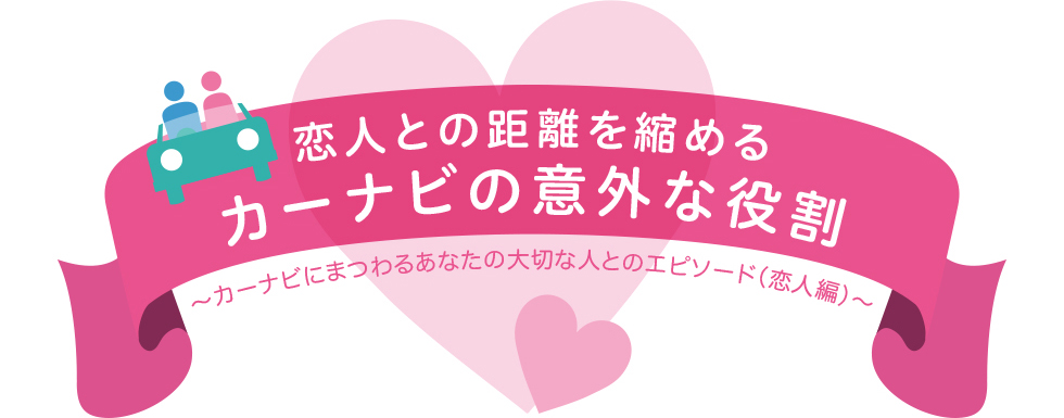 恋人との距離を縮めるカーナビの意外な役割～カーナビにまつわるあなたの大切な人とのエピソード（恋人編）～