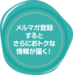 メルマガ登録するとさらにおトクな情報が届く！