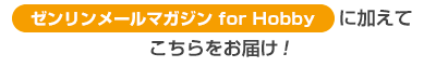 ゼンリンメールマガジン for Hobbyに加えてこちらをお届け！