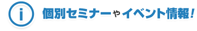 個別セミナーやイベント情報！