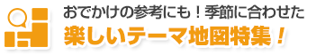 お出かけの参考にも！季節に合わせた楽しいテーマ地図特集！