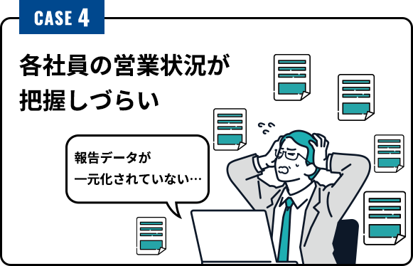 CASE4 各社員の営業状況が 把握しづらい