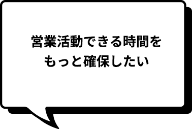 営業活動できる時間をもっと確保したい