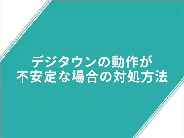 デジタウンの動作が不安定な場合の対処方法