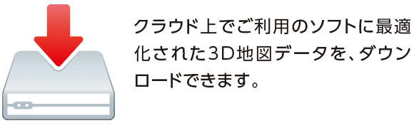 クラウド上でご利用のソフトに最適化された3D地図データ(FBX形式)を、ダウンロードできます。