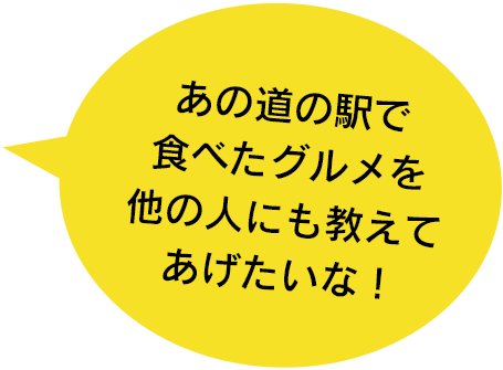 あの道の駅で食べたグルメを他の人にも教えてあげたいな！