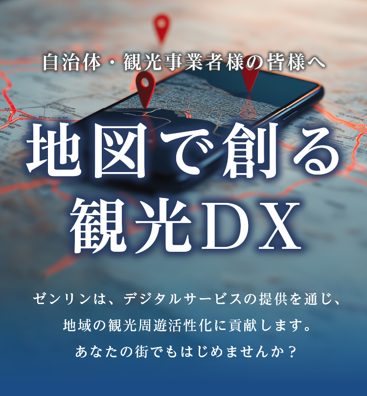 自治体・観光事業者の皆様へ　地図で創る観光DX　ゼンリンは、デジタルサービスの提供を通じ、地域の観光周遊活性化に貢献します。あなたの街でもはじめませんか？