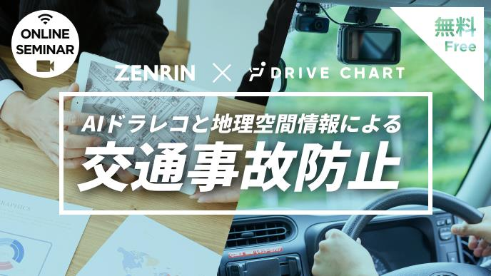 ZENRIN×DRIVE CHART　無料オンラインセミナー　AIドラレコと地理空間情報による交通事故防止